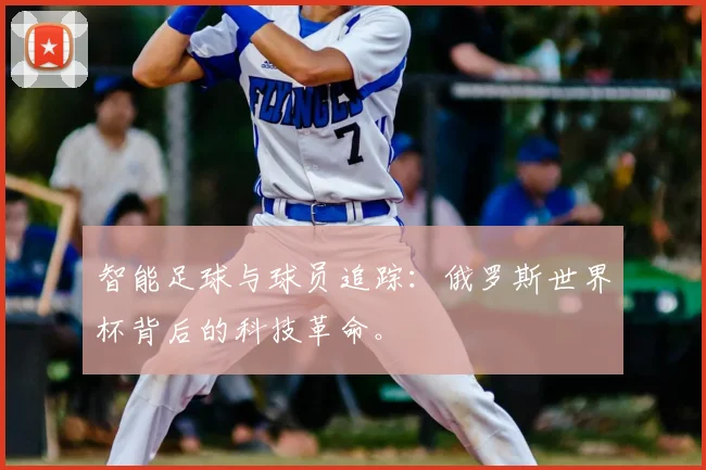 智能足球与球员追踪：俄罗斯世界杯背后的科技革命。