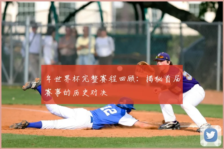 年世界杯完整赛程回顾：揭秘首届赛事的历史对决