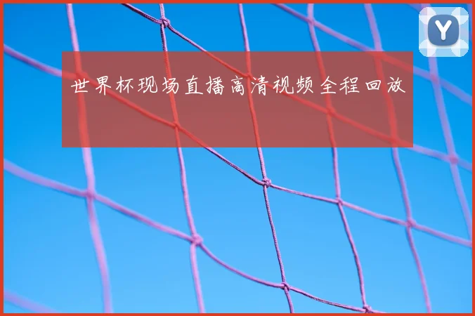 世界杯现场直播高清视频全程回放