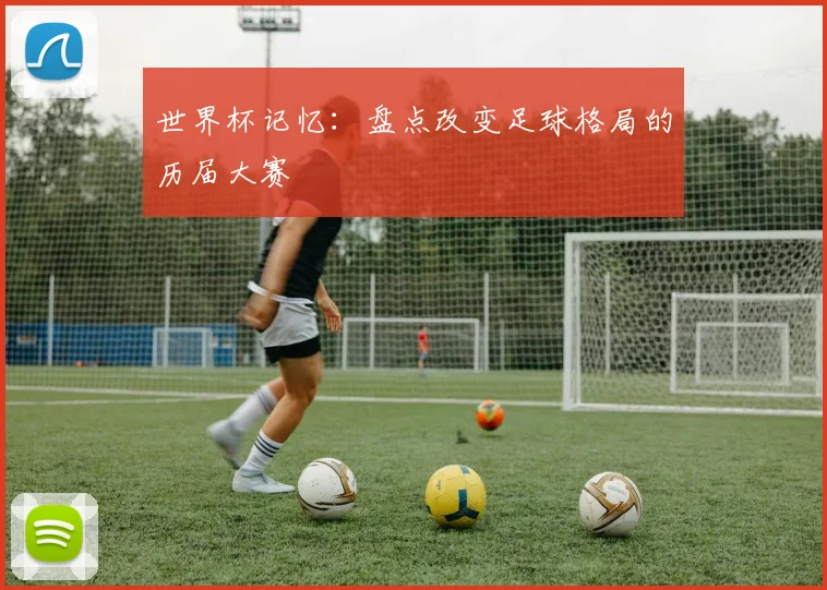 世界杯记忆:盘点改变足球格局的历届大赛