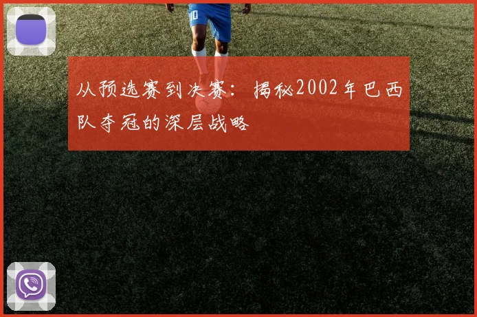 从预选赛到决赛：揭秘2002年巴西队夺冠的深层战略