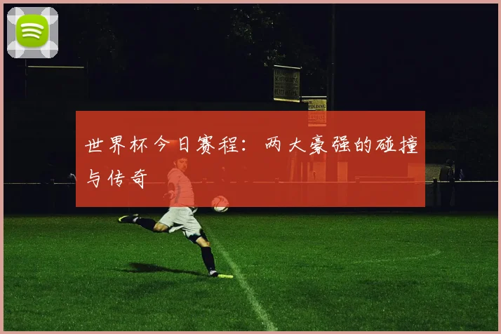世界杯今日赛程：两大豪强的碰撞与传奇