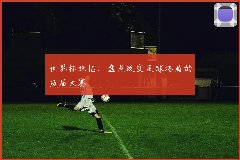 世界杯记忆:盘点改变足球格局的历届大赛
