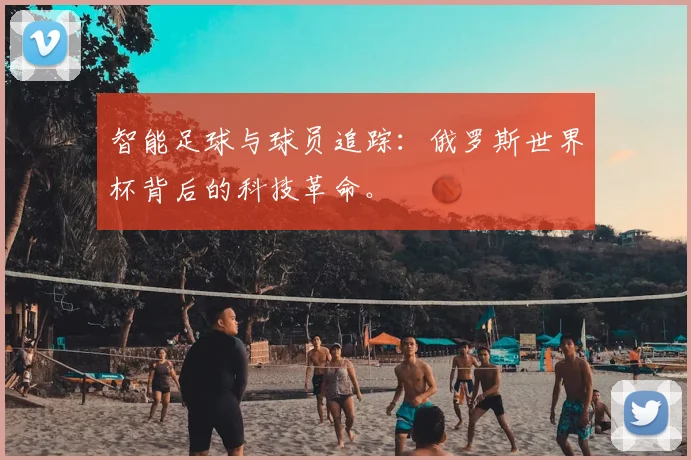 智能足球与球员追踪：俄罗斯世界杯背后的科技革命。