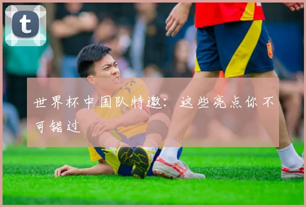 世界杯中国队特邀：这些亮点你不可错过